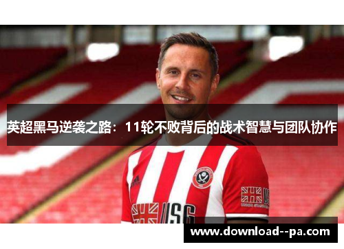英超黑马逆袭之路:11轮不败背后的战术智慧与团队协作 英超黑马逆袭之路:11轮不败背后的战术智慧与团队协作