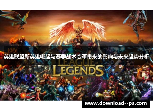英雄联盟新英雄崛起与赛季战术变革带来的影响与未来趋势分析 英雄联盟新英雄崛起与赛季战术变革带来的影响与未来趋势分析