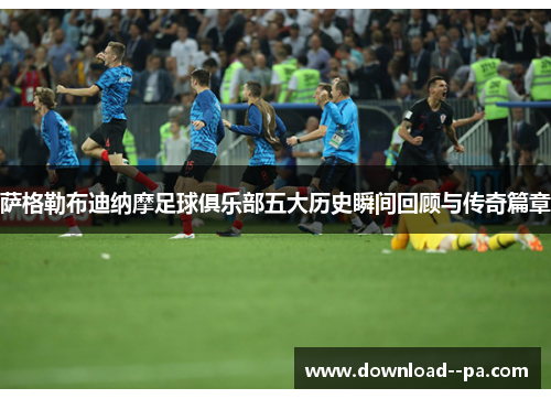 萨格勒布迪纳摩足球俱乐部五大历史瞬间回顾与传奇篇章