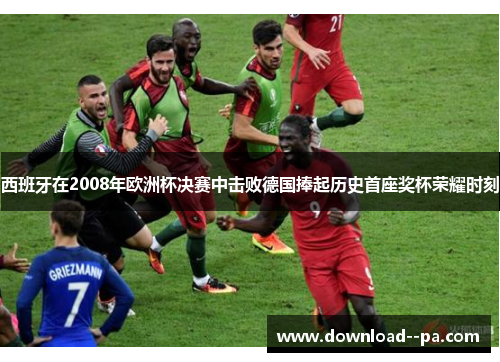 西班牙在2008年欧洲杯决赛中击败德国捧起历史首座奖杯荣耀时刻 西班牙在2008年欧洲杯决赛中击败德国捧起历史首座奖杯荣耀时刻