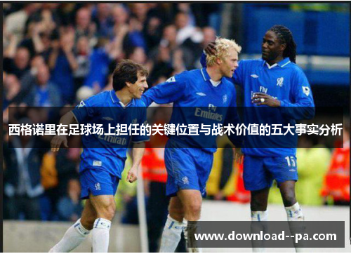 西格诺里在足球场上担任的关键位置与战术价值的五大事实分析 西格诺里在足球场上担任的关键位置与战术价值的五大事实分析