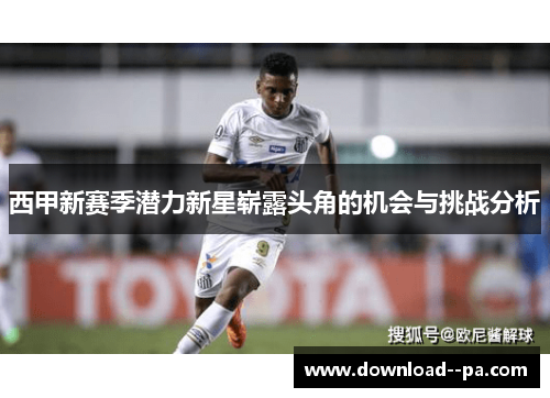 西甲新赛季潜力新星崭露头角的机会与挑战分析 西甲新赛季潜力新星崭露头角的机会与挑战分析