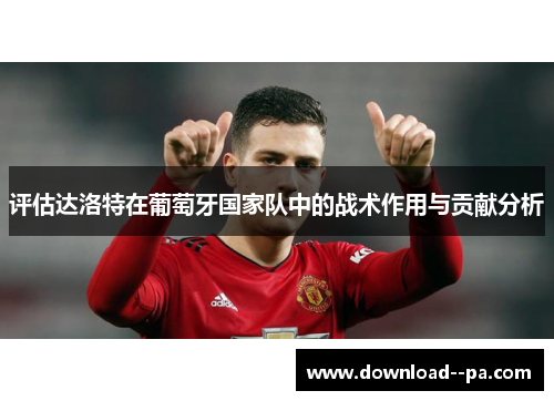 评估达洛特在葡萄牙国家队中的战术作用与贡献分析