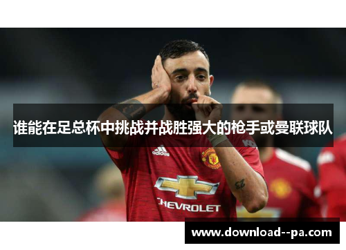 谁能在足总杯中挑战并战胜强大的枪手或曼联球队 谁能在足总杯中挑战并战胜强大的枪手或曼联球队