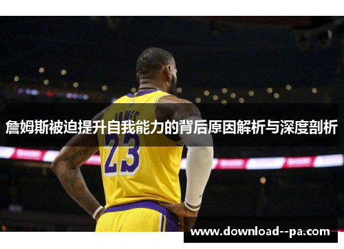 詹姆斯被迫提升自我能力的背后原因解析与深度剖析