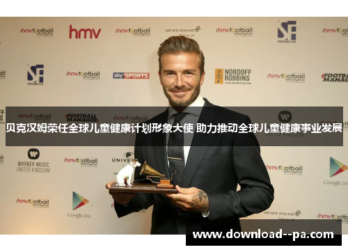 贝克汉姆荣任全球儿童健康计划形象大使 助力推动全球儿童健康事业发展