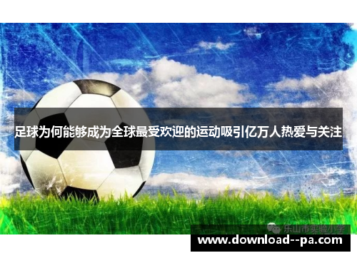 足球为何能够成为全球最受欢迎的运动吸引亿万人热爱与关注 足球为何能够成为全球最受欢迎的运动吸引亿万人热爱与关注