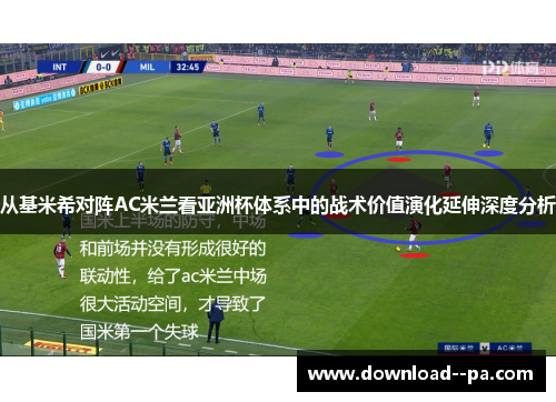 从基米希对阵AC米兰看亚洲杯体系中的战术价值演化延伸深度分析