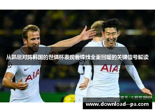 从凯恩对阵韩国的世俱杯表现看锋线全面回暖的关键信号解读 从凯恩对阵韩国的世俱杯表现看锋线全面回暖的关键信号解读