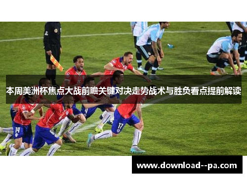 本周美洲杯焦点大战前瞻关键对决走势战术与胜负看点提前解读