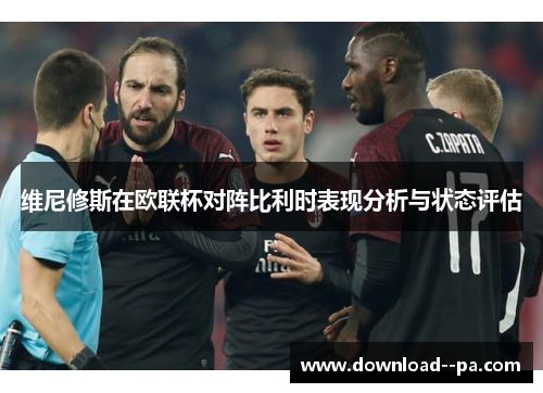 维尼修斯在欧联杯对阵比利时表现分析与状态评估 维尼修斯在欧联杯对阵比利时表现分析与状态评估