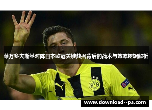 莱万多夫斯基对阵日本欧冠关键数据背后的战术与效率逻辑解析 莱万多夫斯基对阵日本欧冠关键数据背后的战术与效率逻辑解析