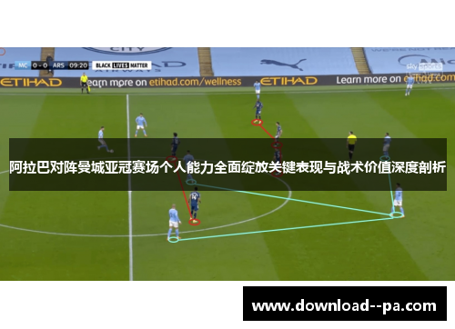 阿拉巴对阵曼城亚冠赛场个人能力全面绽放关键表现与战术价值深度剖析
