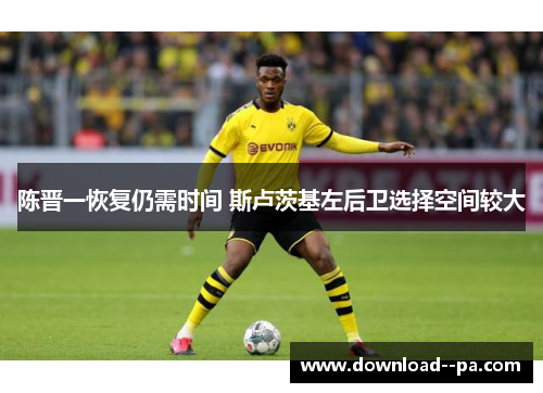陈晋一恢复仍需时间 斯卢茨基左后卫选择空间较大