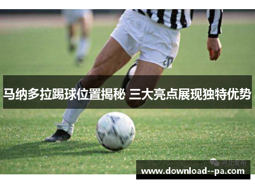 马纳多拉踢球位置揭秘 三大亮点展现独特优势
