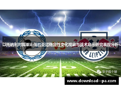 以托纳利对阵莱比锡的亚冠稳定性变化观察与战术启示研究表现分析 以托纳利对阵莱比锡的亚冠稳定性变化观察与战术启示研究表现分析