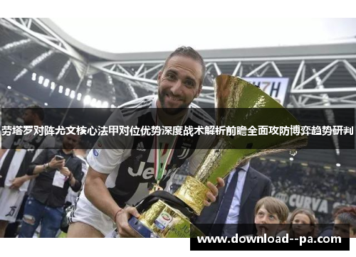 劳塔罗对阵尤文核心法甲对位优势深度战术解析前瞻全面攻防博弈趋势研判