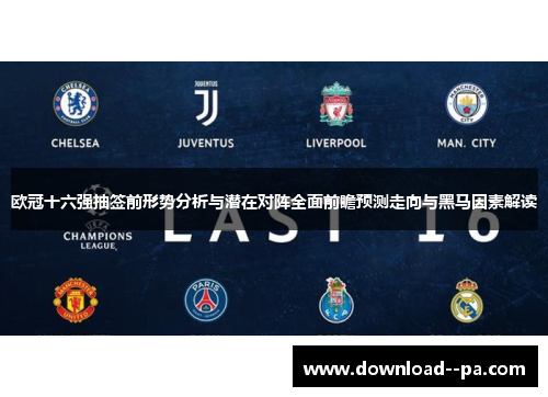 欧冠十六强抽签前形势分析与潜在对阵全面前瞻预测走向与黑马因素解读 欧冠十六强抽签前形势分析与潜在对阵全面前瞻预测走向与黑马因素解读
