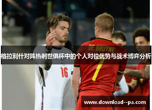 格拉利什对阵热刺世俱杯中的个人对位优势与战术博弈分析